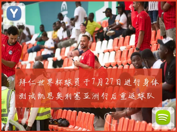 拜仁世界杯球员于7月27日进行身体测试凯恩奥利塞亚洲行后重返球队